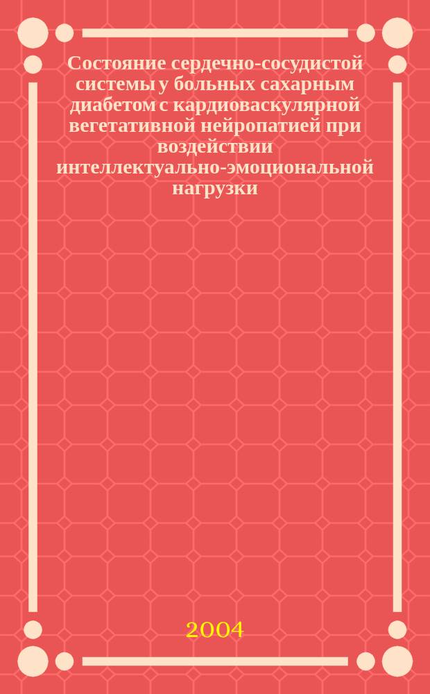 Состояние сердечно-сосудистой системы у больных сахарным диабетом с кардиоваскулярной вегетативной нейропатией при воздействии интеллектуально-эмоциональной нагрузки : автореф. дис. на соиск. учен. степ. канд. мед. наук : специальность 14.00.06 <Кардиология>