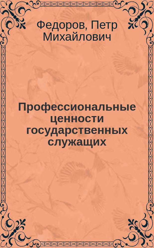 Профессиональные ценности государственных служащих: (На материалах региональных исследований) : автореф. дис. на соиск. учен. степ. к.социол.н. : спец. 22.00.08