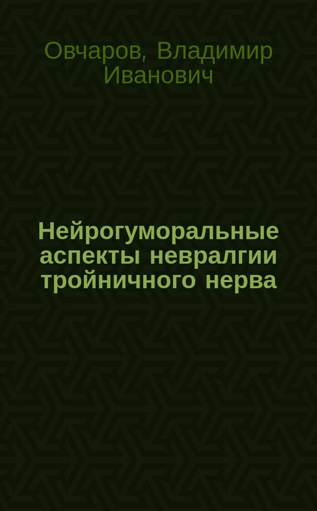Нейрогуморальные аспекты невралгии тройничного нерва : автореф. дис. на соиск. учен. степ. к.м.н. : спец. 14.00.21 : спец. 14.00.13