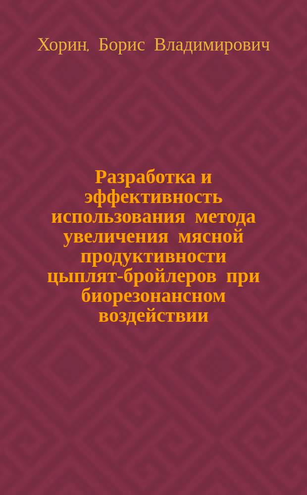 Разработка и эффективность использования метода увеличения мясной продуктивности цыплят-бройлеров при биорезонансном воздействии : автореф. дис. на соиск. учен. степ. к.с.-х.н. : спец. 06.02.04