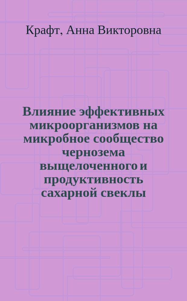 Влияние эффективных микроорганизмов на микробное сообщество чернозема выщелоченного и продуктивность сахарной свеклы : автореф. дис. на соиск. учен. степ. к.с.-х.н. : спец. 06.01.09