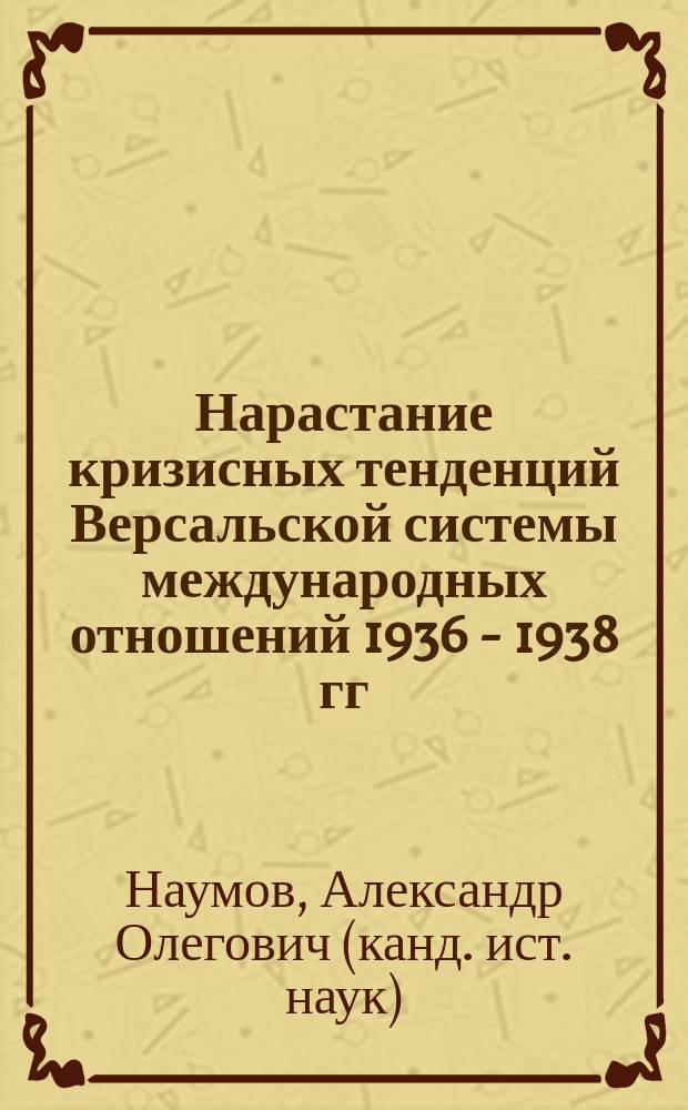 Нарастание кризисных тенденций Версальской системы международных отношений 1936 - 1938 гг. : автореф. дис. на соиск. учен. степ. к.ист.н. : спец. 07.00.03