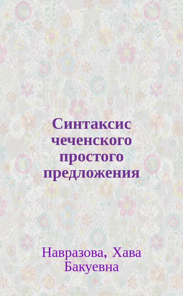 Синтаксис чеченского простого предложения : автореф. дис. на соиск. учен. степ. д.филол.н. : спец. 10.02.02