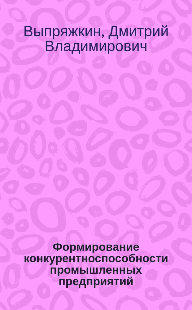 Формирование конкурентноспособности промышленных предприятий (на примере промышленных предприятий Московского региона) : автореф. дис. на соиск. учен. степ. канд. экон. наук : специальность 08.00.05 <Экономика и упр. нар. хоз-вом>