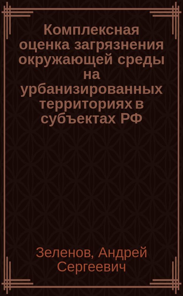 Комплексная оценка загрязнения окружающей среды на урбанизированных территориях в субъектах РФ : автореф. дис. на соиск. учен. степ. канд. геогр. наук : специальность 25.00.36 <Геоэкология>