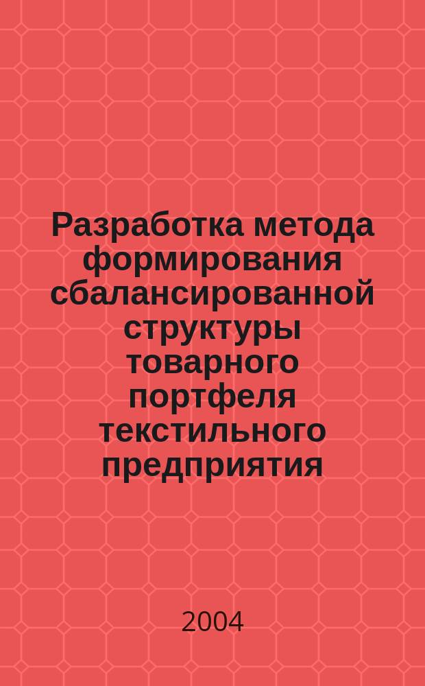 Разработка метода формирования сбалансированной структуры товарного портфеля текстильного предприятия : автореф. дис. на соиск. учен. степ. к.э.н. : спец. 08.00.05