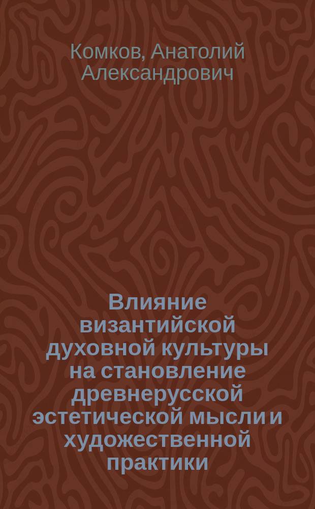 Влияние византийской духовной культуры на становление древнерусской эстетической мысли и художественной практики : автореф. дис. на соиск. учен. степ. к.филос.н. : спец. 24.00.01