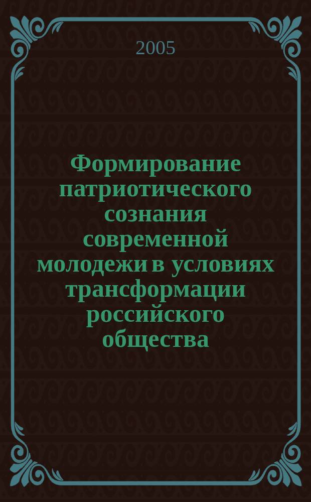 Формирование патриотического сознания современной молодежи в условиях трансформации российского общества : опыт социологического исследования