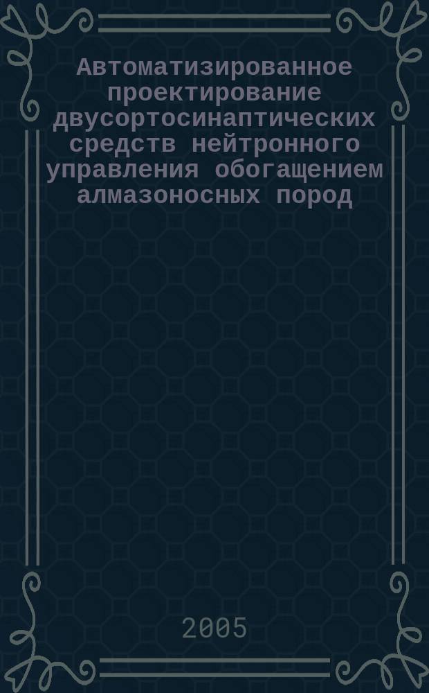 Автоматизированное проектирование двусортосинаптических средств нейтронного управления обогащением алмазоносных пород : автореф. дис. на соиск. учен. степ. к.т.н. : спец. 05.13.12