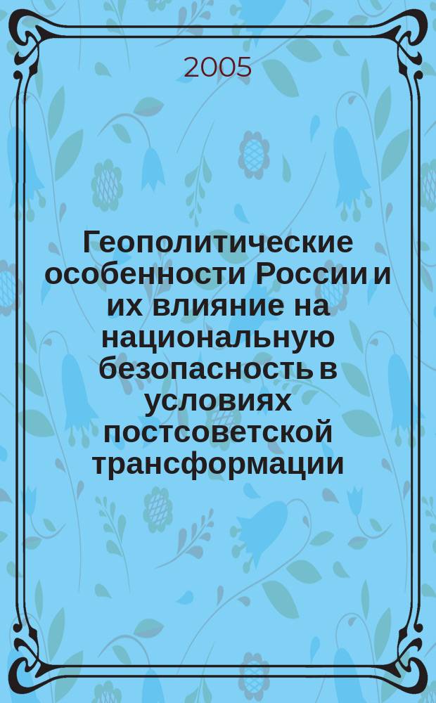 Геополитические особенности России и их влияние на национальную безопасность в условиях постсоветской трансформации : автореф. дис. на соиск. учен. степ. д.п.н. : спец. 23.00.02