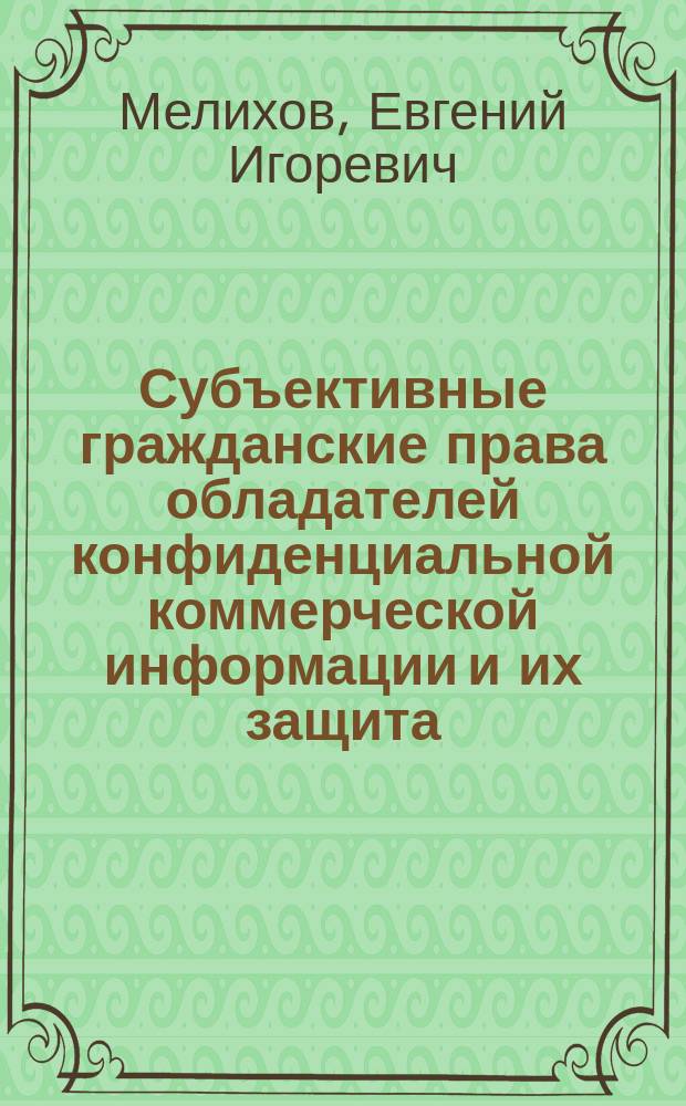 Субъективные гражданские права обладателей конфиденциальной коммерческой информации и их защита : автореф. дис. на соиск. учен. степ. к.ю.н. : спец. 12.00.03
