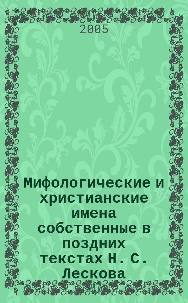 Мифологические и христианские имена собственные в поздних текстах Н. С. Лескова : автореф. дис. на соиск. учен. степ. канд. филол. наук : специальность 10.02.01 <Рус. яз.>