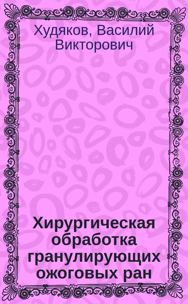 Хирургическая обработка гранулирующих ожоговых ран : автореф. дис. на соиск. учен. степ. к.м.н. : спец. 14.00.27