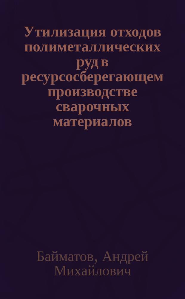 Утилизация отходов полиметаллических руд в ресурсосберегающем производстве сварочных материалов : автореф. дис. на соиск. учен. степ. к.т.н. : спец. 25.00.36
