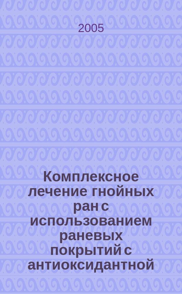 Комплексное лечение гнойных ран с использованием раневых покрытий с антиоксидантной, антибактериальной и сорбционной активностью : автореф. дис. на соиск. учен. степ. к.м.н. : спец. 14.00.27