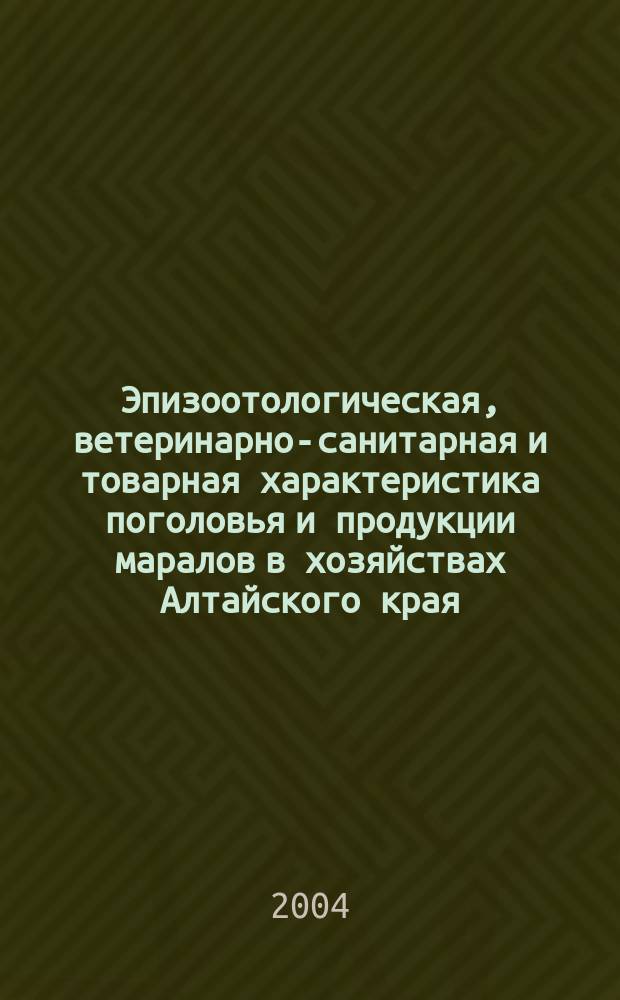Эпизоотологическая, ветеринарно-санитарная и товарная характеристика поголовья и продукции маралов в хозяйствах Алтайского края : автореф. дис. на соиск. учен. степ. к.вет.н. : спец. 16.00.03 : спец. 16.00.06
