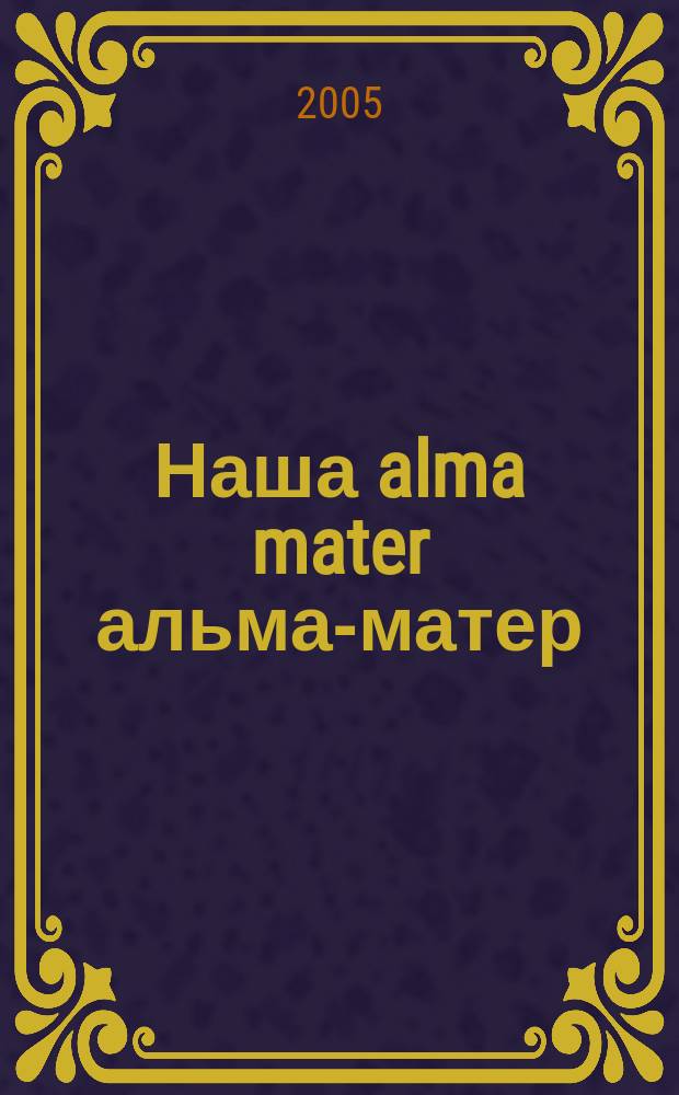 Наша alma mater альма-матер : к 250-летию Моск. гос. ун-та им. М. В. Ломоносова