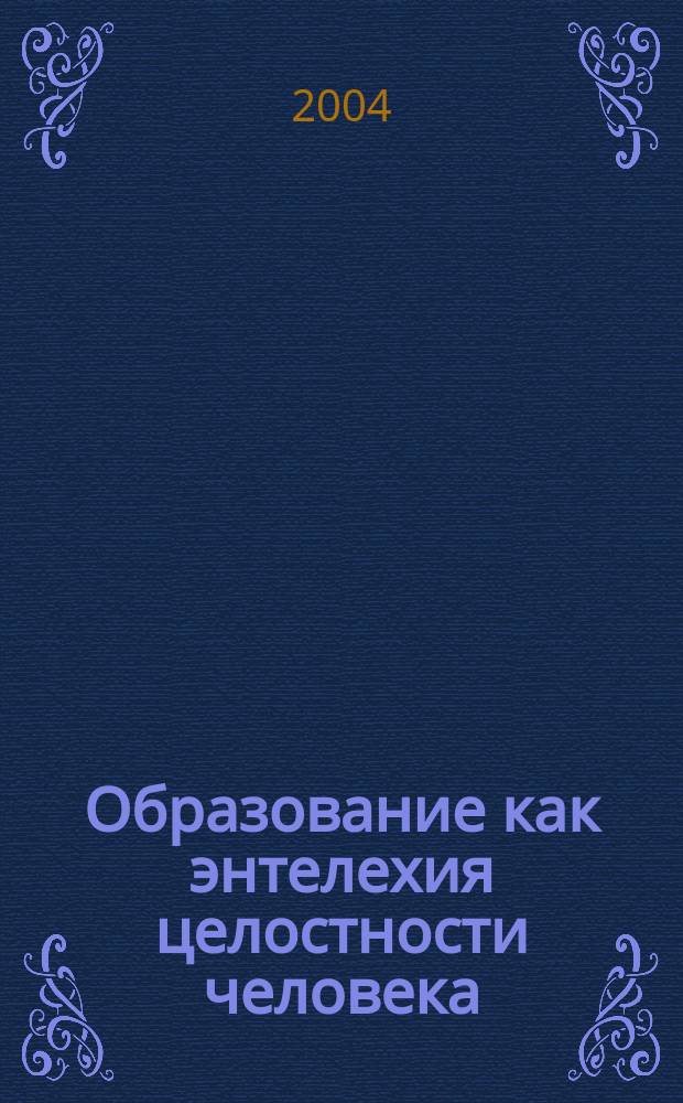 Образование как энтелехия целостности человека : автореф. дис. на соиск. учен. степ. к.филос.н. : спец. 09.00.11