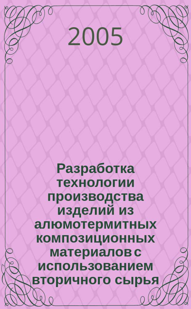Разработка технологии производства изделий из алюмотермитных композиционных материалов с использованием вторичного сырья : автореф. дис. на соиск. учен. степ. канд. техн. наук : специальность 05.23.05 <Строит. материалы и изделия>