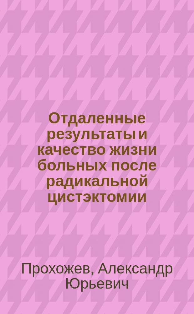 Отдаленные результаты и качество жизни больных после радикальной цистэктомии : автореф. дис. на соиск. учен. степ. к.м.н. : спец. 14.00.40