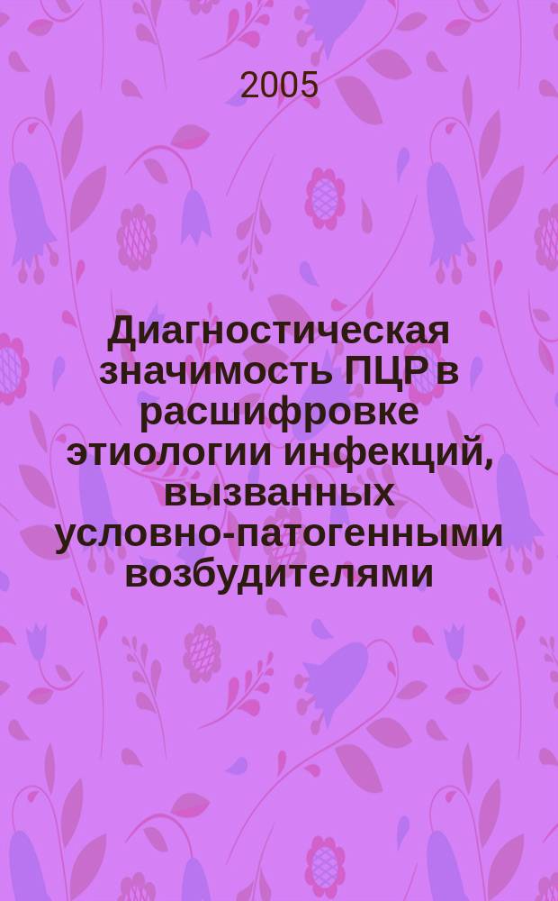 Диагностическая значимость ПЦР в расшифровке этиологии инфекций, вызванных условно-патогенными возбудителями : автореф. дис. на соиск. учен. степ. к.б.н. : спец. 03.00.07