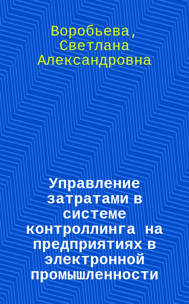 Управление затратами в системе контроллинга на предприятиях в электронной промышленности : автореф. дис. на соиск. учен. степ. к.э.н. : спец. 08.00.05