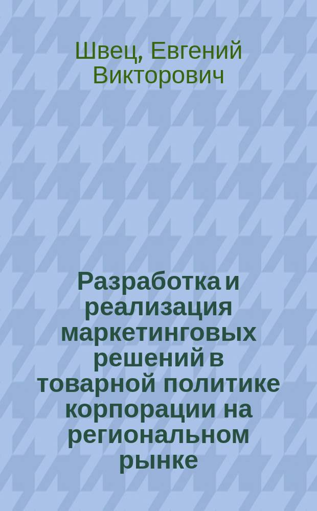 Разработка и реализация маркетинговых решений в товарной политике корпорации на региональном рынке : (На примере регионального рынка пива) : автореф. дис. на соиск. учен. степ. к.э.н. : спец. 08.00.05