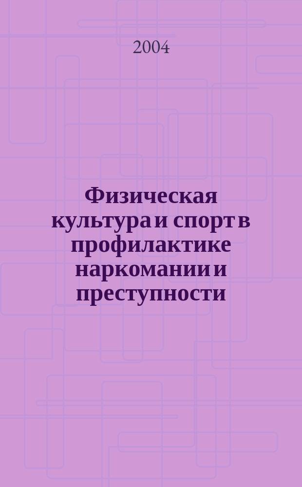 Физическая культура и спорт в профилактике наркомании и преступности : основные материалы, отражающие выполнение Федеральной целевой программы "Комплексные меры противодействия злоупотреблению наркомании и их незаконному обороту на 2002-2004 гг."