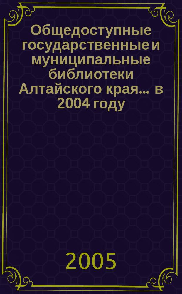 Общедоступные государственные и муниципальные библиотеки Алтайского края... ... в 2004 году