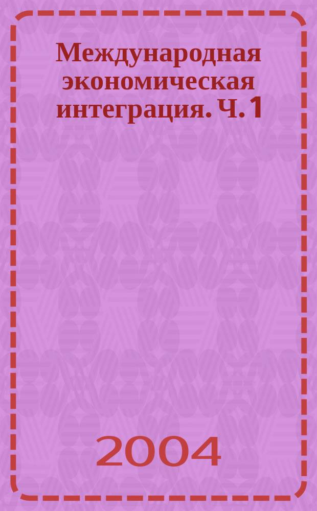 Международная экономическая интеграция. Ч. 1 : Теория экономической интеграции