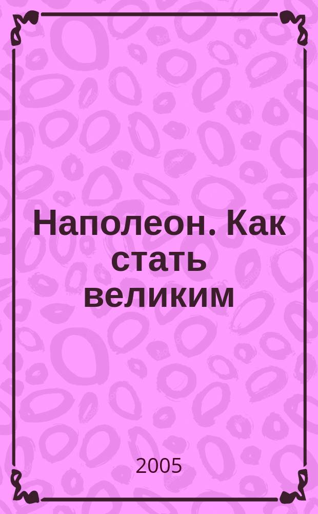 Наполеон. Как стать великим