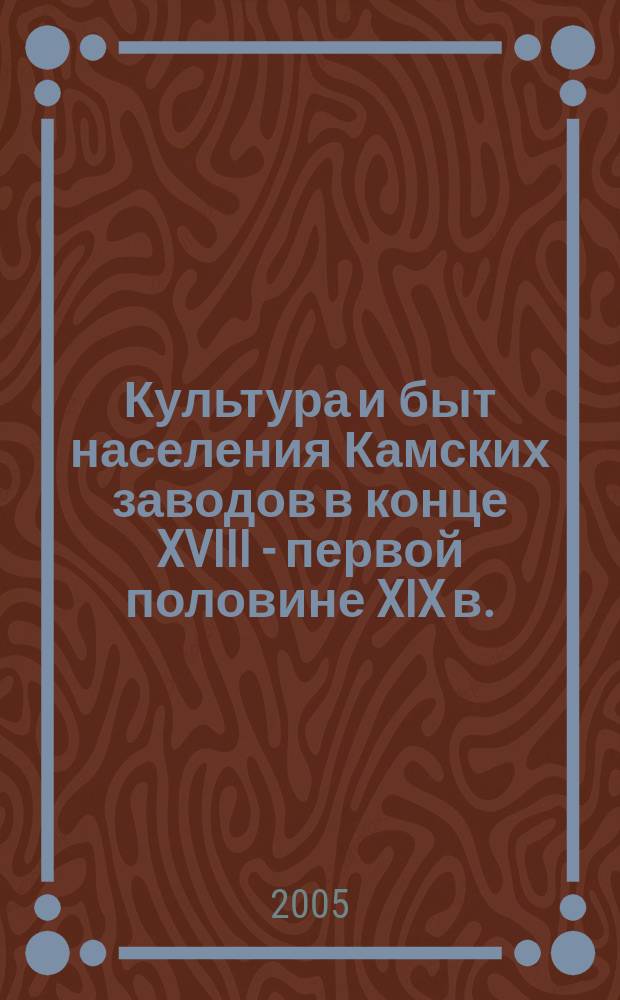 Культура и быт населения Камских заводов в конце XVIII - первой половине XIX в. : автореф. дис. на соиск. учен. степ. канд. ист. наук : специальность 07.00.02 <Отечеств. история>