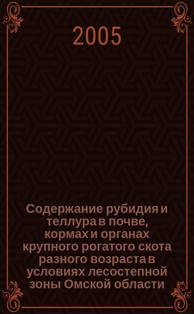 Содержание рубидия и теллура в почве, кормах и органах крупного рогатого скота разного возраста в условиях лесостепной зоны Омской области : автореф. дис. на соиск. учен. степ. к.б.н. : спец. 03.00.13 : спец. 03.00.04