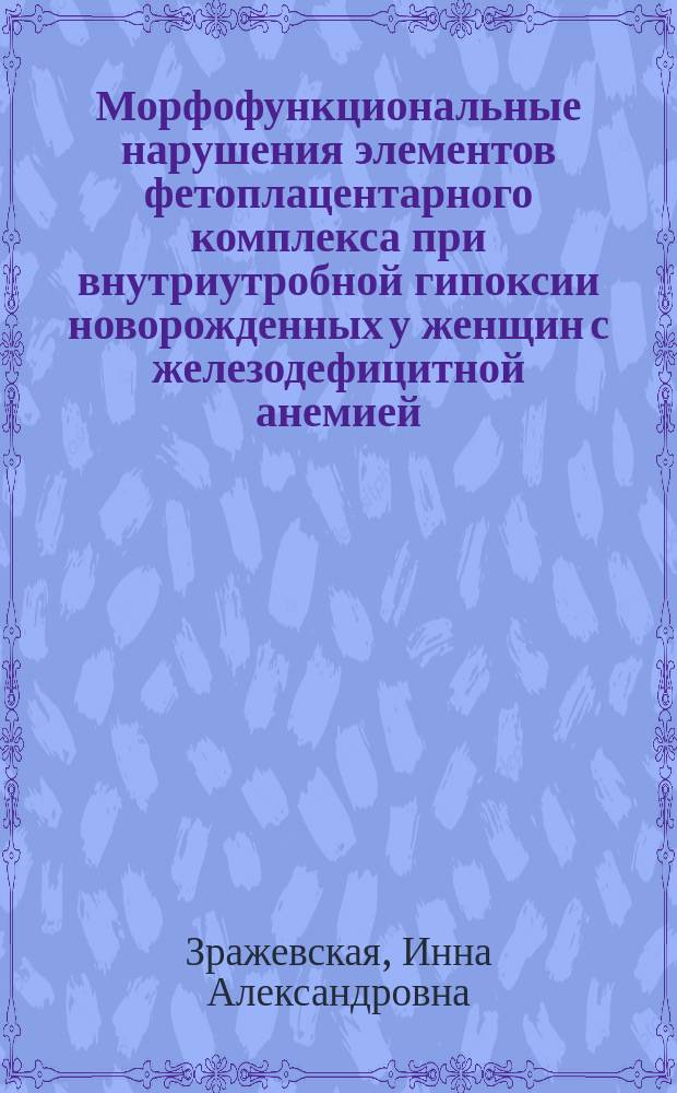 Морфофункциональные нарушения элементов фетоплацентарного комплекса при внутриутробной гипоксии новорожденных у женщин с железодефицитной анемией : автореф. дис. на соиск. учен. степ. к.м.н. : спец. 14.00.16 : спец. 03.00.25