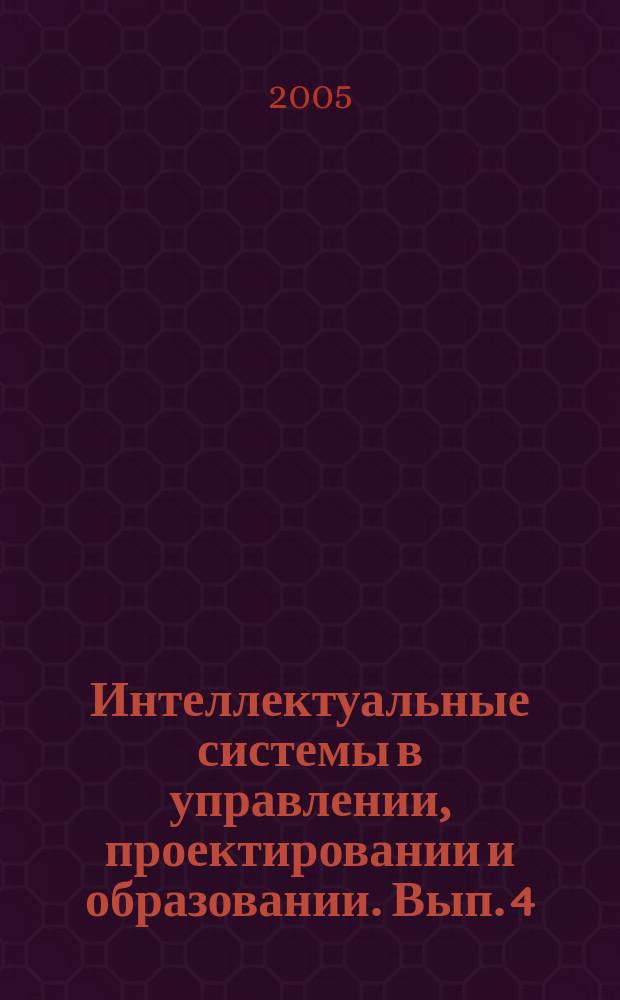 Интеллектуальные системы в управлении, проектировании и образовании. Вып. 4