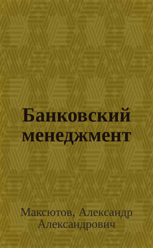 Банковский менеджмент : учебно-практическое пособие для работников банковской сферы и студентов экономических специальностей высших учебных заведений