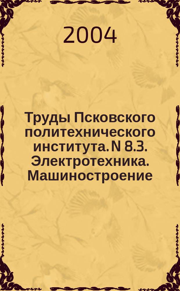 Труды Псковского политехнического института. N 8.3. Электротехника. Машиностроение