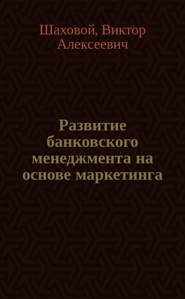 Развитие банковского менеджмента на основе маркетинга : монография