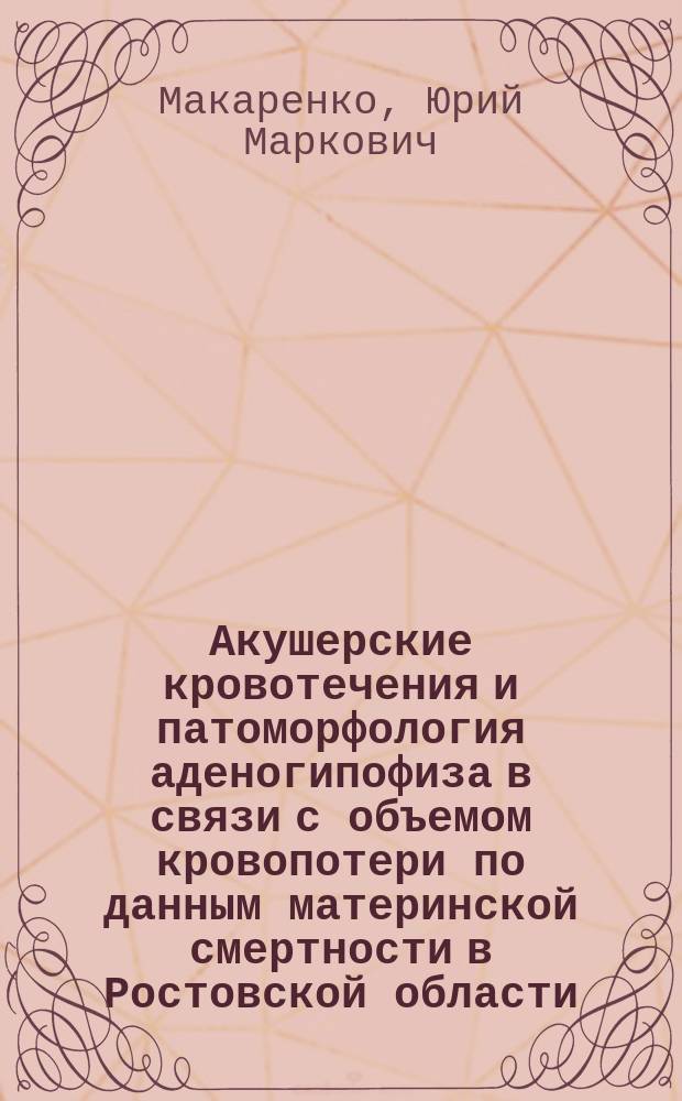 Акушерские кровотечения и патоморфология аденогипофиза в связи с объемом кровопотери по данным материнской смертности в Ростовской области : автореф. дис. на соиск. учен. степ. к.м.н. : спец. 14.00.15