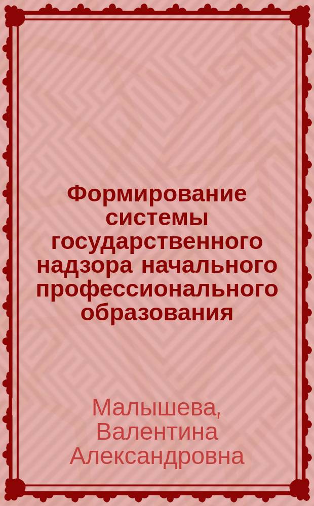 Формирование системы государственного надзора начального профессионального образования : автореф. дис. на соиск. учен. степ. д.п.н. : спец. 13.00.08