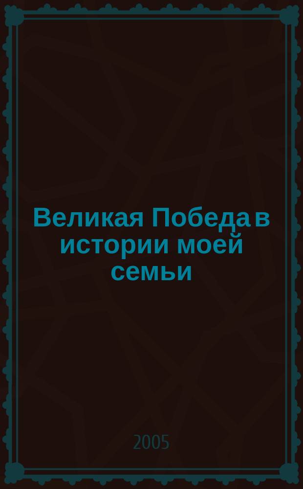 Великая Победа в истории моей семьи : творческие работы школьников Юга-Западного округа г. Москвы : сборник