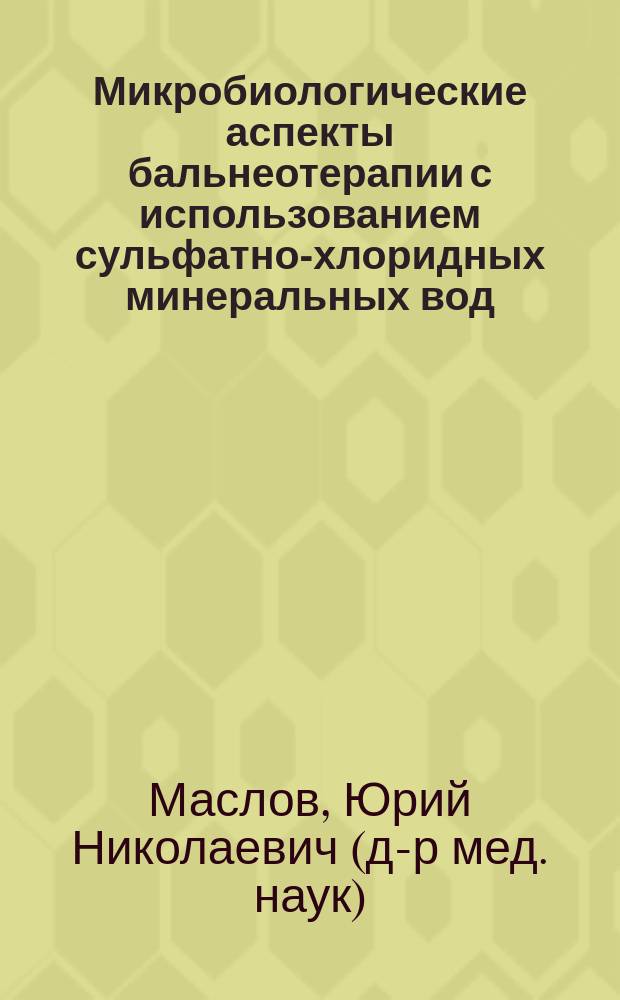 Микробиологические аспекты бальнеотерапии с использованием сульфатно-хлоридных минеральных вод : автореф. дис. на соиск. учен. степ. д-ра мед. наук : специальность 14.00.51 <Восстановит. медицина, лечеб. физкультура и спортив. медицина, курортология и физиотерапия> : специальность 03.00.07 <Микробиология>