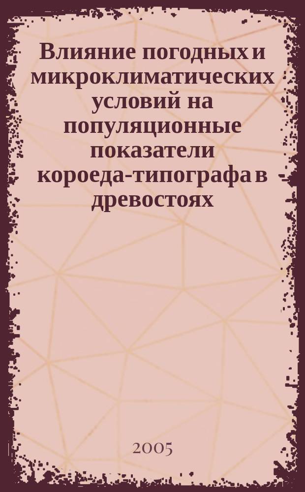 Влияние погодных и микроклиматических условий на популяционные показатели короеда-типографа в древостоях, примыкающих к сплошным вырубкам : автореф. дис. на соиск. учен. степ. канд. биол. наук : специальность 03.00.09 <Энтомология>