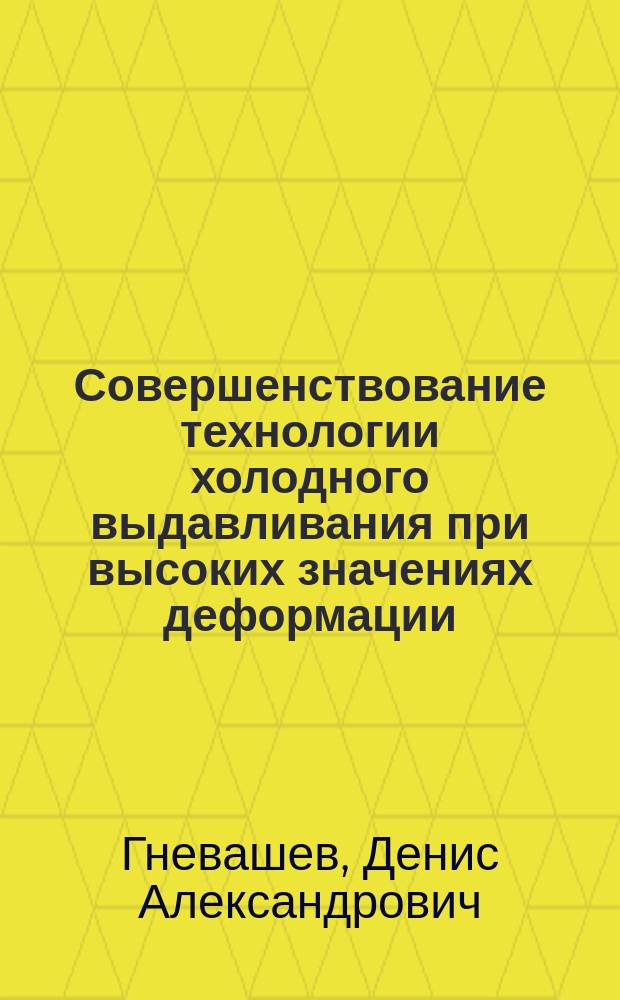 Совершенствование технологии холодного выдавливания при высоких значениях деформации : автореф. дис. на соиск. учен. степ. канд. техн. наук : специальность 05.03.05 <Технологии и машины обраб. давлением>