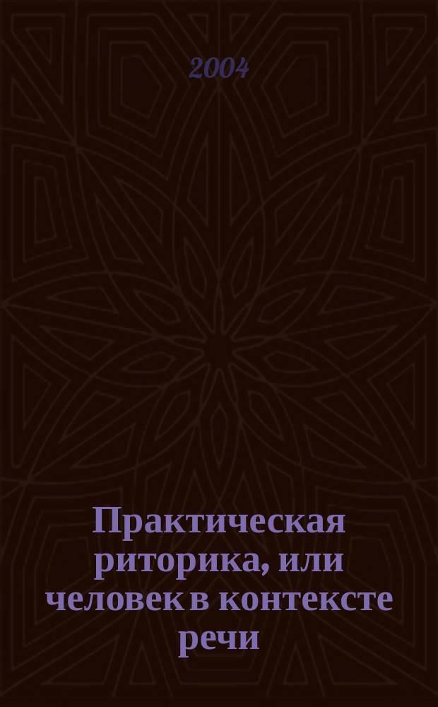 Практическая риторика, или человек в контексте речи : учебное пособие : для студентов высших учебных заведений