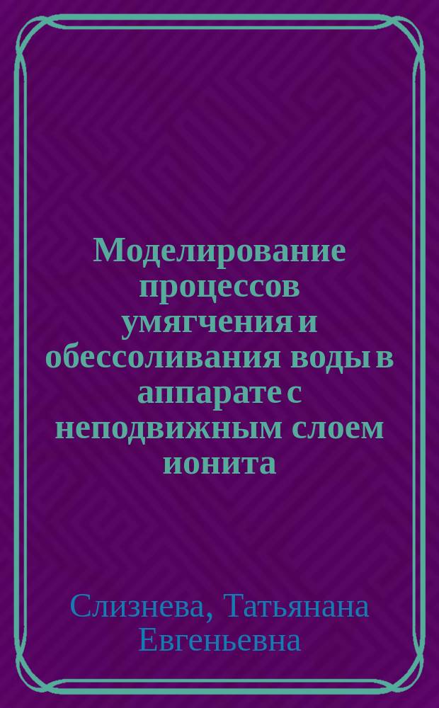 Моделирование процессов умягчения и обессоливания воды в аппарате с неподвижным слоем ионита : автореф. дис. на соиск. учен. степ. канд. техн. наук : специальность 05.17.08 <Процессы и машины хим. технологий>