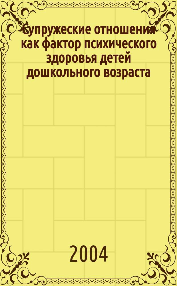 Супружеские отношения как фактор психического здоровья детей дошкольного возраста : автореф. дис. на соиск. учен. степ. канд. психол. наук : специальность 19.00.07 <Пед. психология>