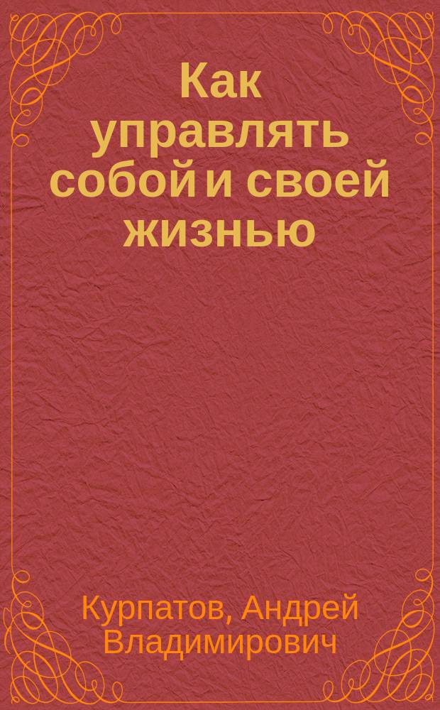 Как управлять собой и своей жизнью : 3 главных открытия психологии