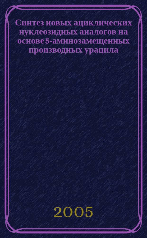 Синтез новых ациклических нуклеозидных аналогов на основе 5-аминозамещенных производных урацила : автореф. дис. на соиск. учен. степ. канд. фармацевт. наук : специальность 15.00.02 <Фармацевт. химия, фармакогнозия>