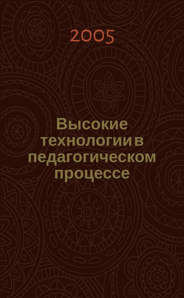 Высокие технологии в педагогическом процессе : труды VI Международной научно-методической конференции преподавателей вузов, ученых и специалистов, 21-22 апреля 2005 г